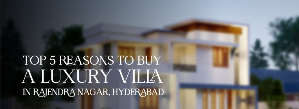 Top 5 Reasons To Buy A Luxury Villa In Rajendra Nagar, Hyderabad - Oorjita Armonia